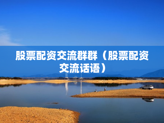 股票配资交流群群（股票配资交流话语）