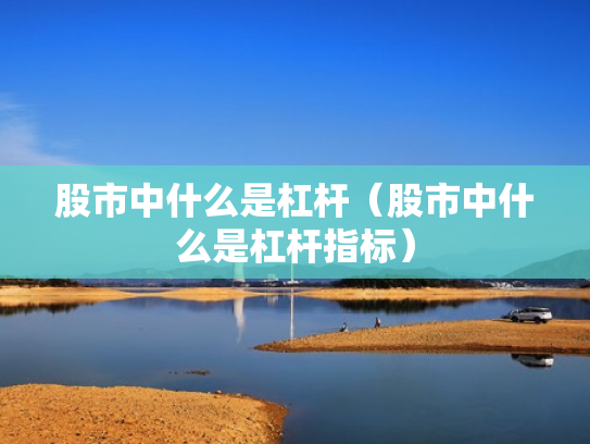 股市中什么是杠杆（股市中什么是杠杆指标）