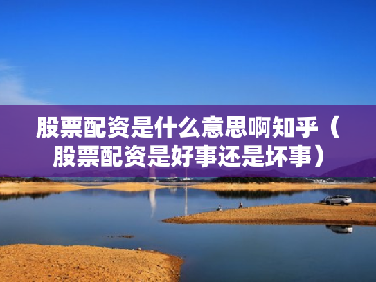 股票配资是什么意思啊知乎（股票配资是好事还是坏事）