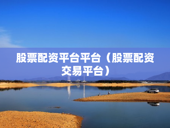股票配资平台平台（股票配资交易平台）
