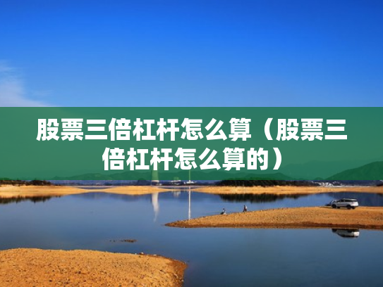 股票三倍杠杆怎么算（股票三倍杠杆怎么算的）