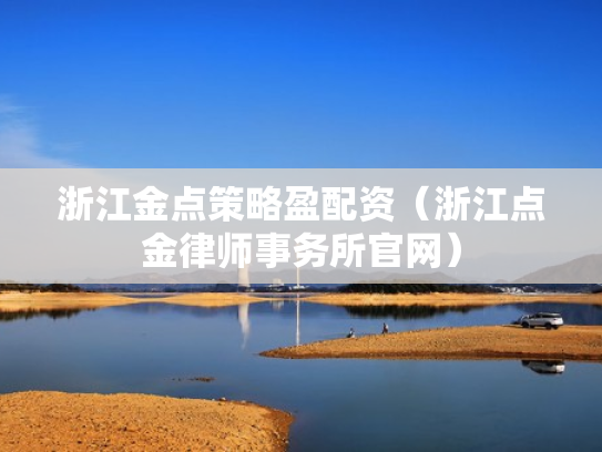 浙江金点策略盈配资（浙江点金律师事务所官网）