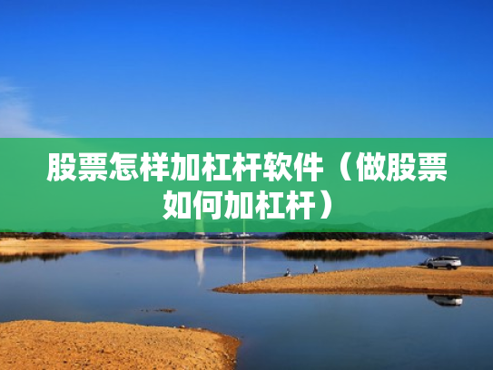 股票怎样加杠杆软件（做股票如何加杠杆）