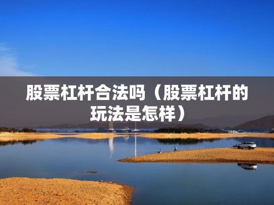 股票杠杆合法吗（股票杠杆的玩法是怎样）