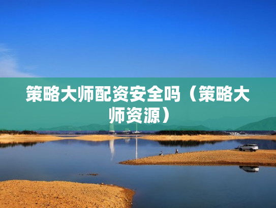 策略大师配资安全吗（策略大师资源）