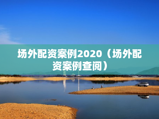 场外配资案例2020（场外配资案例查阅）