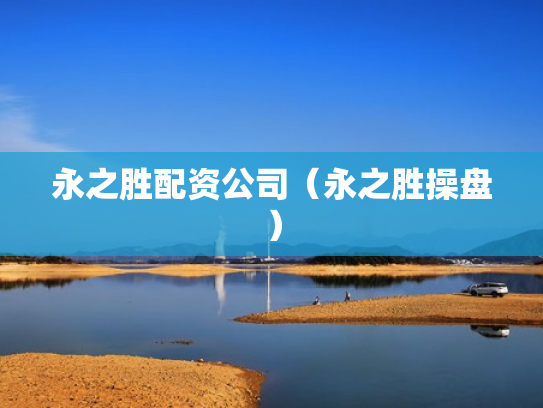 永之胜配资公司（永之胜操盘）