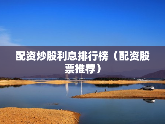 配资炒股利息排行榜（配资股票推荐）