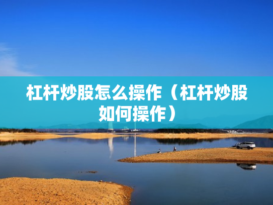 杠杆炒股怎么操作（杠杆炒股如何操作）