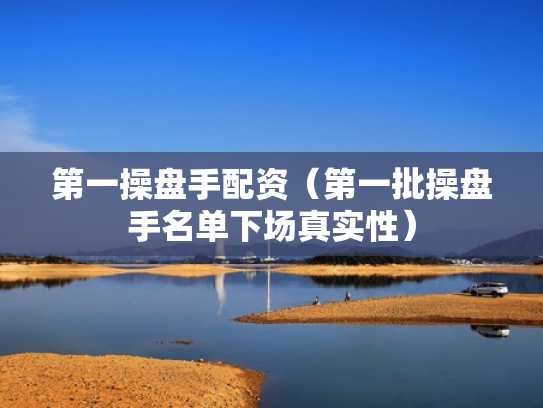 第一操盘手配资（第一批操盘手名单下场真实性）