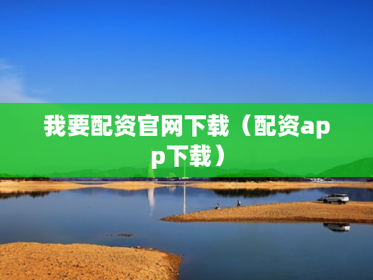 我要配资官网下载（配资app下载）