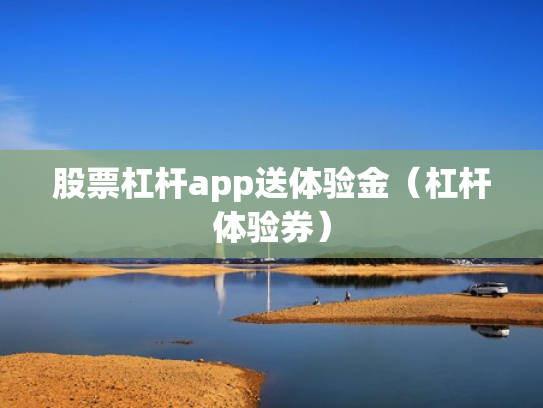 股票杠杆app送体验金（杠杆体验券）
