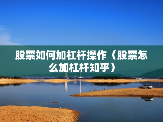 股票如何加杠杆操作（股票怎么加杠杆知乎）