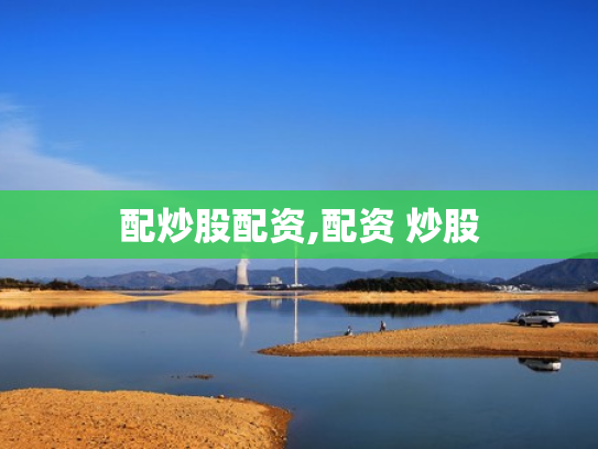 配炒股配资,配资 炒股