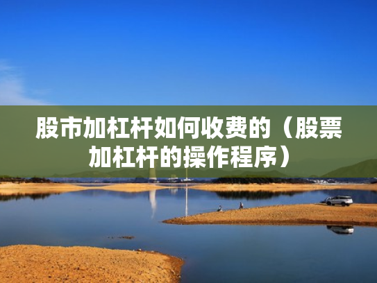 股市加杠杆如何收费的（股票加杠杆的操作程序）