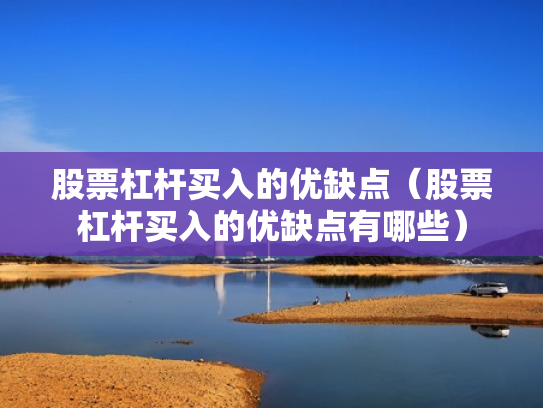 股票杠杆买入的优缺点（股票杠杆买入的优缺点有哪些）