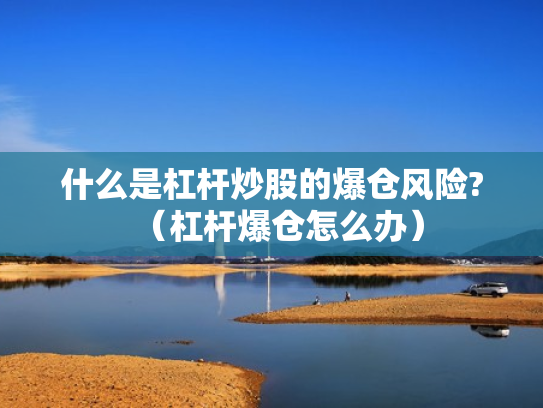 什么是杠杆炒股的爆仓风险?（杠杆爆仓怎么办）
