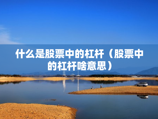 什么是股票中的杠杆（股票中的杠杆啥意思）