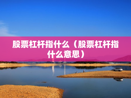 股票杠杆指什么（股票杠杆指什么意思）