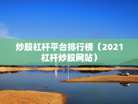 炒股杠杆平台排行榜（2021杠杆炒股网站）