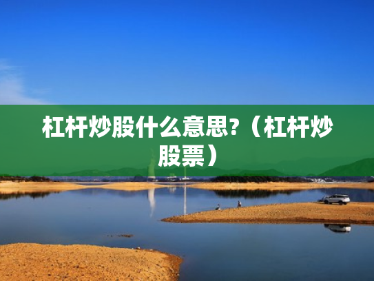 杠杆炒股什么意思?（杠杆炒股票）
