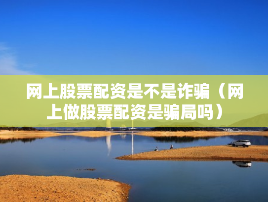 网上股票配资是不是诈骗（网上做股票配资是骗局吗）