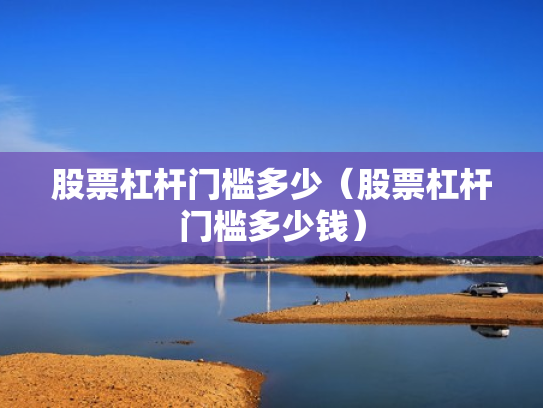 股票杠杆门槛多少（股票杠杆门槛多少钱）