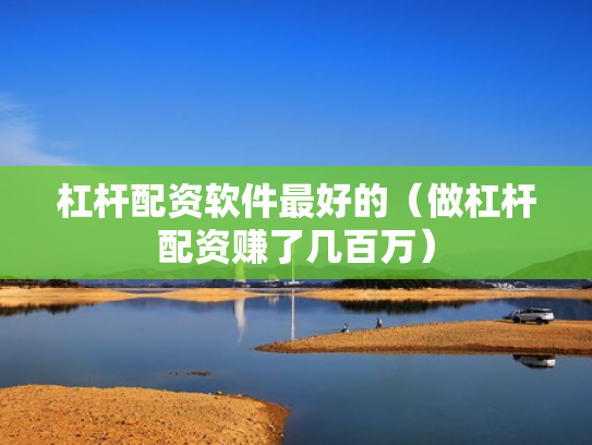 杠杆配资软件最好的（做杠杆配资赚了几百万）