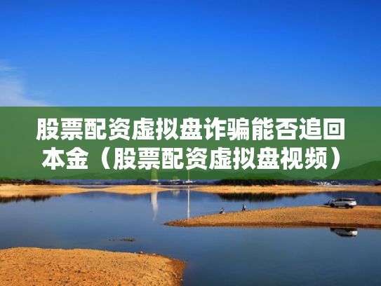 股票配资虚拟盘诈骗能否追回本金（股票配资虚拟盘视频）