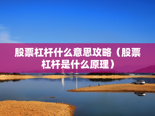 股票杠杆什么意思攻略（股票杠杆是什么原理）