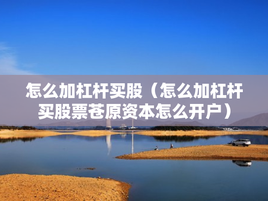 怎么加杠杆买股（怎么加杠杆买股票苍原资本怎么开户）