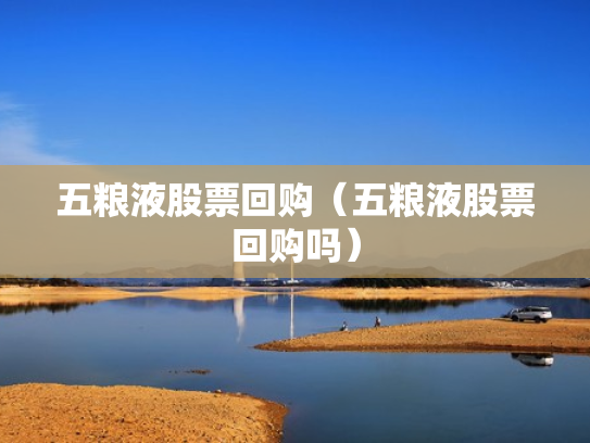 五粮液股票回购（五粮液股票回购吗）