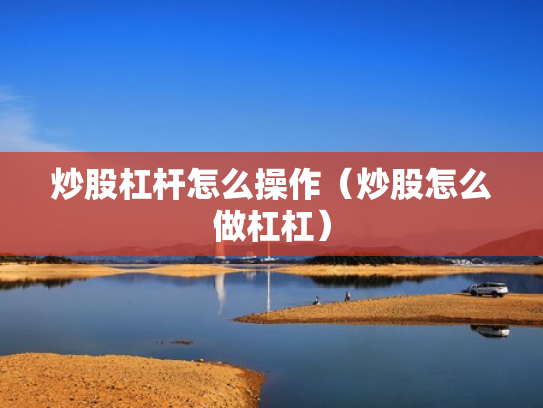 炒股杠杆怎么操作（炒股怎么做杠杠）
