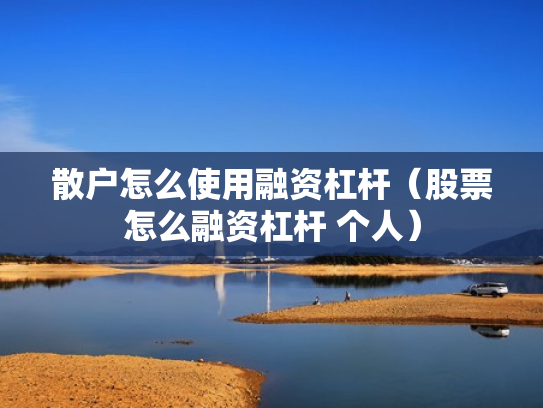散户怎么使用融资杠杆（股票怎么融资杠杆 个人）