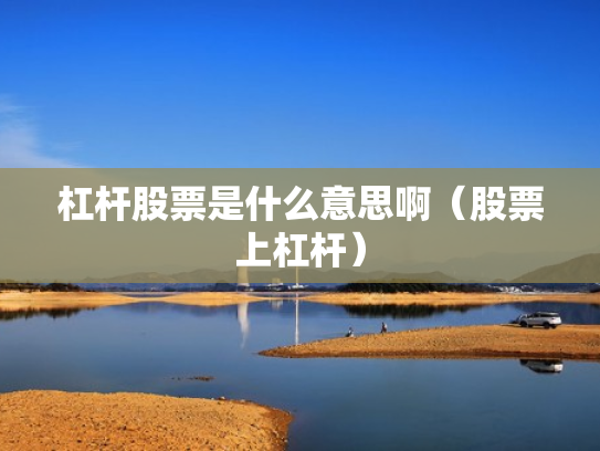 杠杆股票是什么意思啊（股票上杠杆）